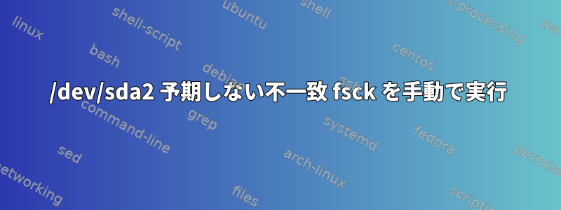 /dev/sda2 予期しない不一致 fsck を手動で実行