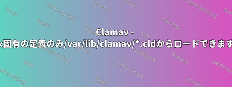 Clamav - Linux固有の定義のみ/var/lib/clamav/*.cldからロードできますか？