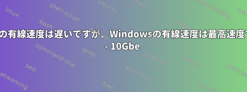 Linuxの有線速度は遅いですが、Windowsの有線速度は最高速度です。 - 10Gbe