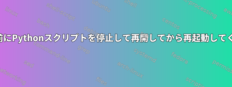 中断する前にPythonスクリプトを停止して再開してから再起動してください。