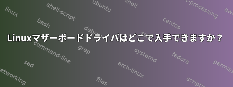 Linuxマザーボードドライバはどこで入手できますか？