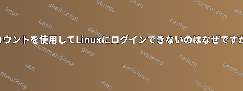 アカウントを使用してLinuxにログインできないのはなぜですか？