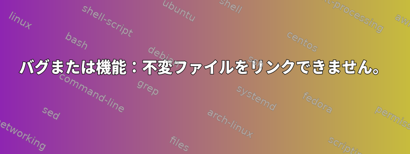 バグまたは機能：不変ファイルをリンクできません。