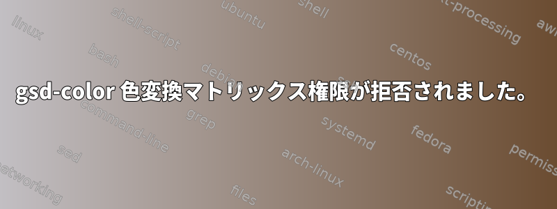 gsd-color 色変換マトリックス権限が拒否されました。