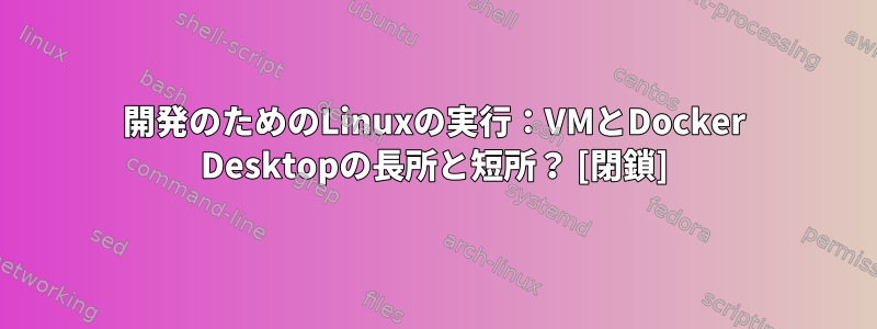 開発のためのLinuxの実行：VMとDocker Desktopの長所と短所？ [閉鎖]