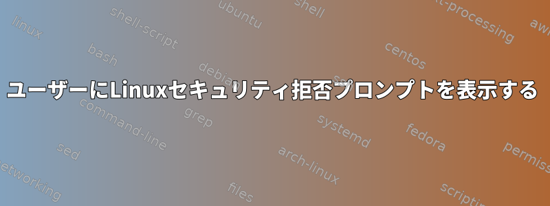 ユーザーにLinuxセキュリティ拒否プロンプトを表示する