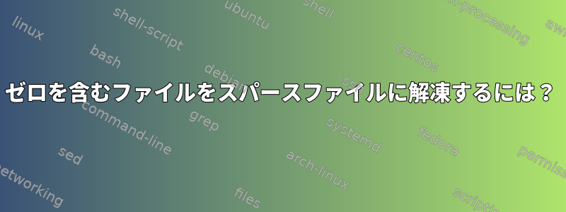 ゼロを含むファイルをスパースファイルに解凍するには？