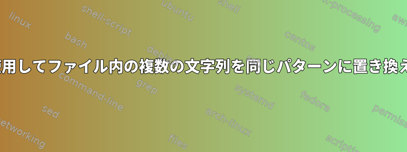 sedを使用してファイル内の複数の文字列を同じパターンに置き換える方法