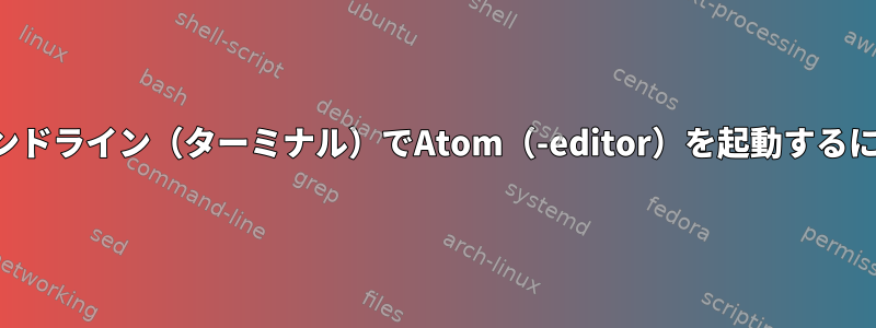 コマンドライン（ターミナル）でAtom（-editor）を起動するには？