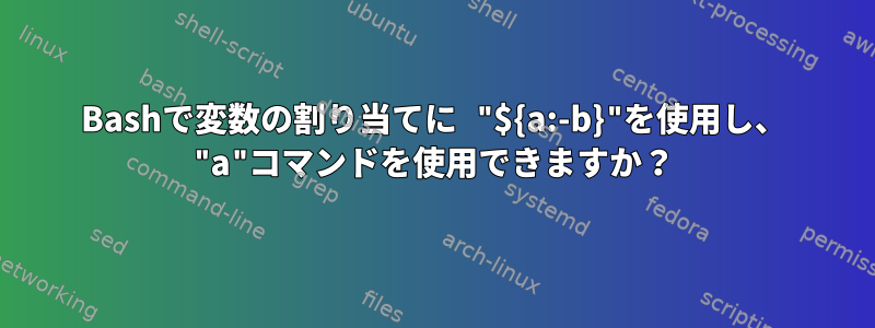 Bashで変数の割り当てに "${a:-b}"を使用し、 "a"コマンドを使用できますか？