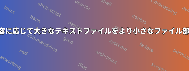 ファイルの内容に応じて大きなテキストファイルをより小さなファイル部分に分割する