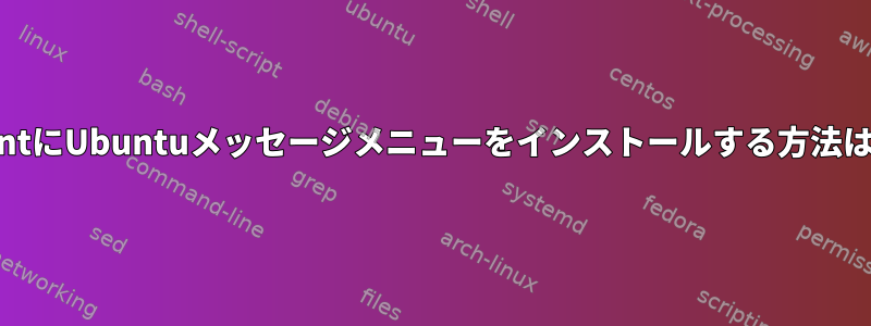 MintにUbuntuメッセージメニューをインストールする方法は？