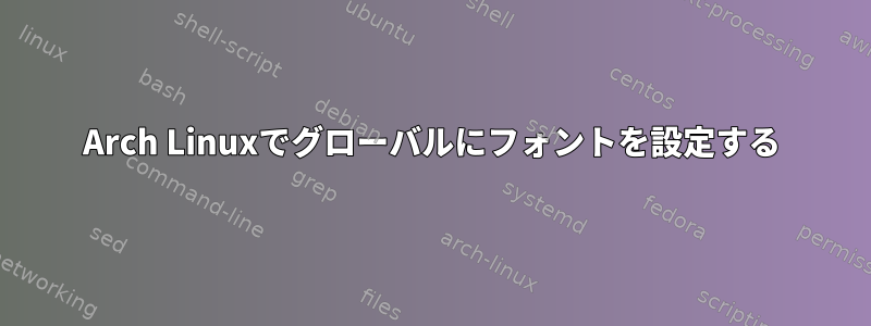 Arch Linuxでグローバルにフォントを設定する