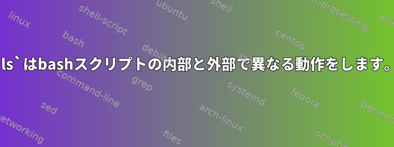 `ls`はbashスクリプトの内部と外部で異なる動作をします。