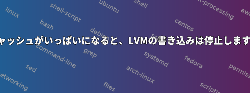 キャッシュがいっぱいになると、LVMの書き込みは停止します。