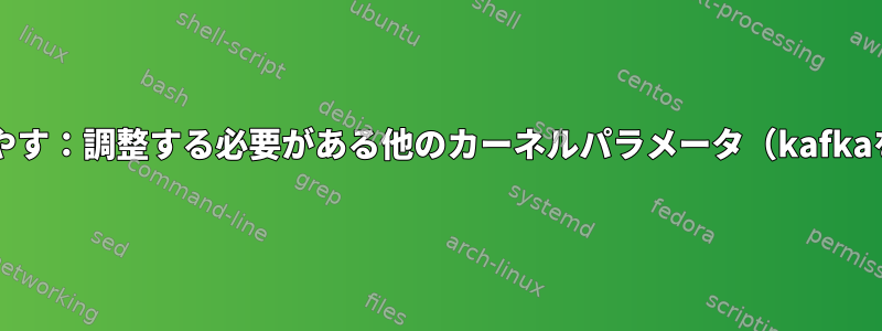 fs.file-maxを増やす：調整する必要がある他のカーネルパラメータ（kafkaを実行するため）