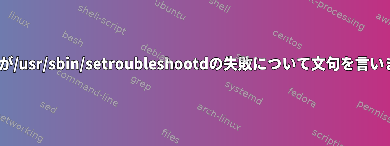 ABRTが/usr/sbin/setroubleshootdの失敗について文句を言います。