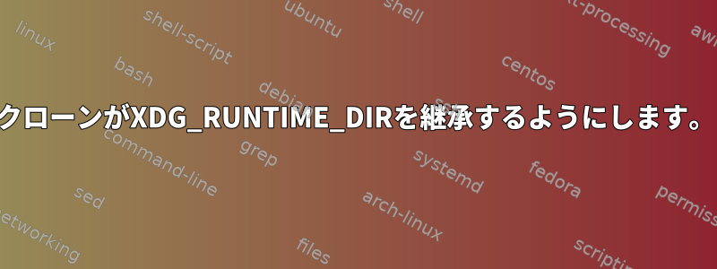 クローンがXDG_RUNTIME_DIRを継承するようにします。