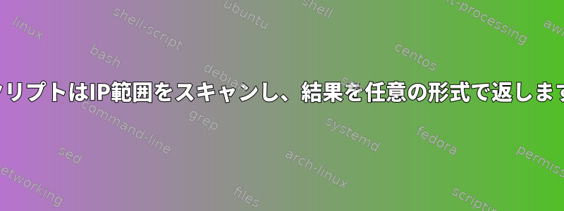 スクリプトはIP範囲をスキャンし、結果を任意の形式で返します。