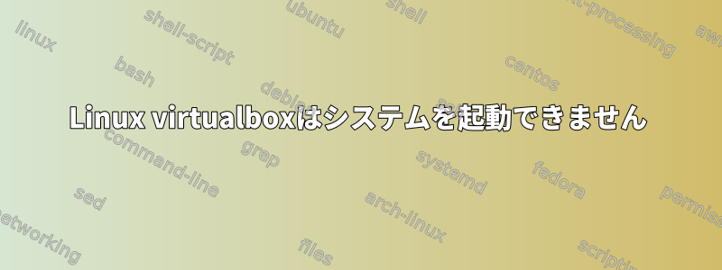 Linux virtualboxはシステムを起動できません