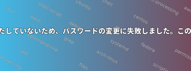 パスワードが最低品質要件を満たしていないため、パスワードの変更に失敗しました。このエラーはどういう意味ですか？