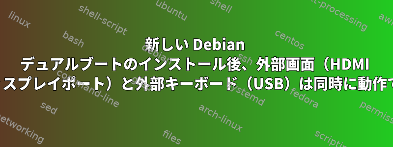 新しい Debian デュアルブートのインストール後、外部画面（HDMI およびディスプレイポート）と外部キーボード（USB）は同時に動作できません