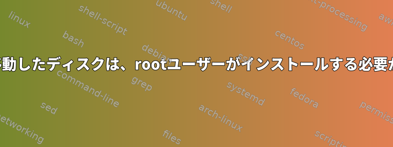 以前のコンピュータから移動したディスクは、rootユーザーがインストールする必要があります。なぜですか？