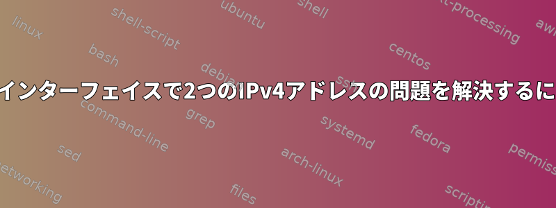 1つのインターフェイスで2つのIPv4アドレスの問題を解決するには？