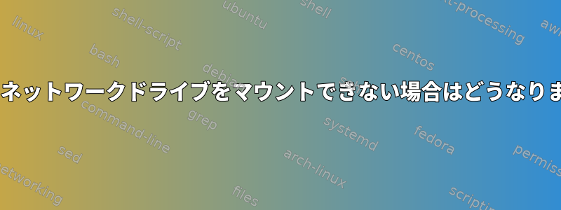 fstabにネットワークドライブをマウントできない場合はどうなりますか？