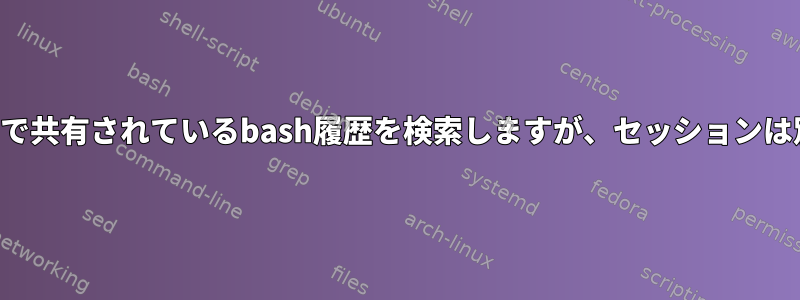 複数の端末ウィンドウで共有されているbash履歴を検索しますが、セッションは別々に保持されます。