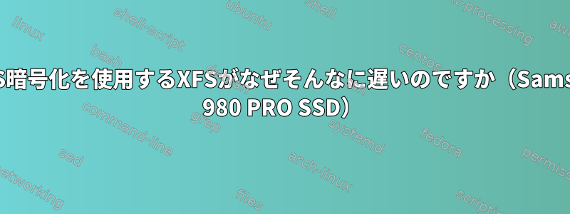 LUKS暗号化を使用するXFSがなぜそんなに遅いのですか（Samsung 980 PRO SSD）