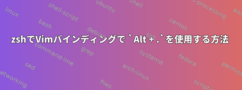 zshでVimバインディングで `Alt + .`を使用する方法