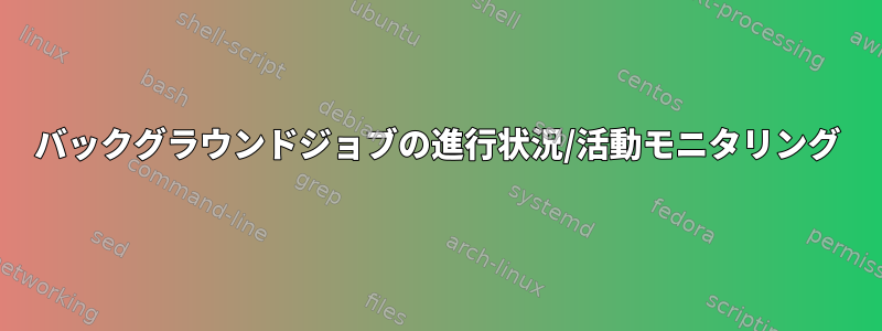 バックグラウンドジョブの進行状況/活動モニタリング