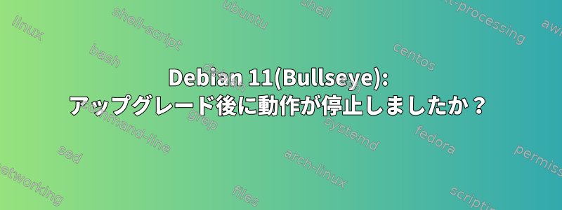 Debian 11(Bullseye): アップグレード後に動作が停止しましたか？