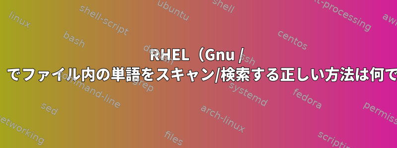 RHEL（Gnu / Linux）でファイル内の単語をスキャン/検索する正しい方法は何ですか？