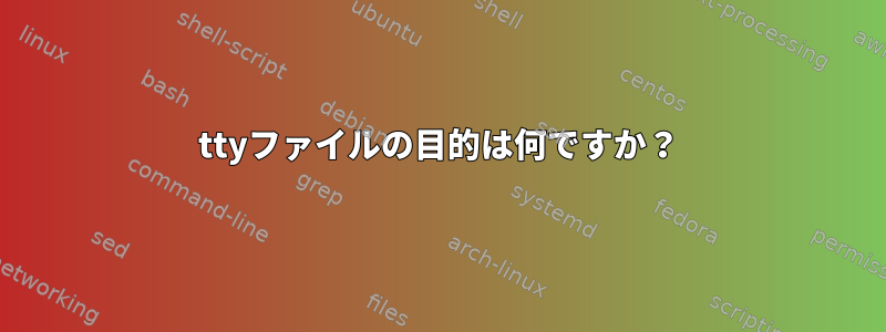 ttyファイルの目的は何ですか？