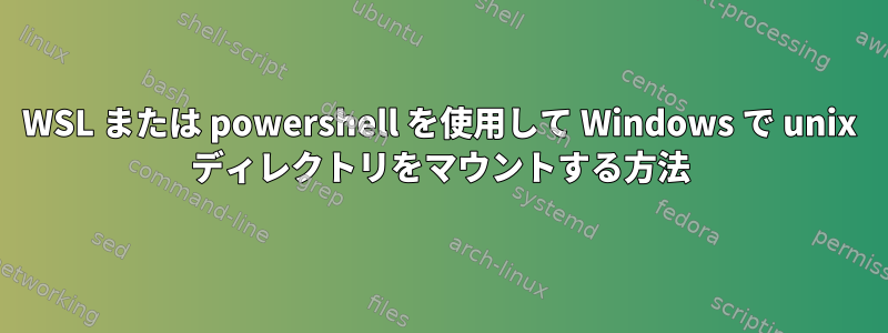 WSL または powershell を使用して Windows で unix ディレクトリをマウントする方法