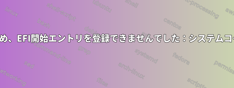 grub-installエラーのため、EFI開始エントリを登録できませんでした：システムコールが中断されました。