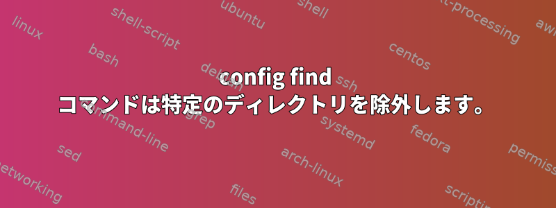 config find コマンドは特定のディレクトリを除外します。