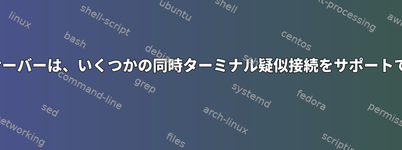 私のLinuxサーバーは、いくつかの同時ターミナル疑似接続をサポートできますか？