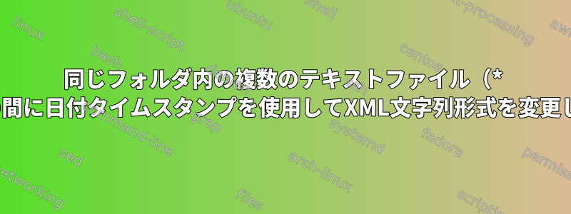 同じフォルダ内の複数のテキストファイル（* .txt）の間に日付タイムスタンプを使用してXML文字列形式を変更します。