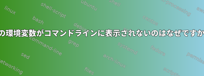 私の環境変数がコマンドラインに表示されないのはなぜですか？