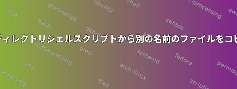 現在のディレクトリシェルスクリプトから別の名前のファイルをコピーする