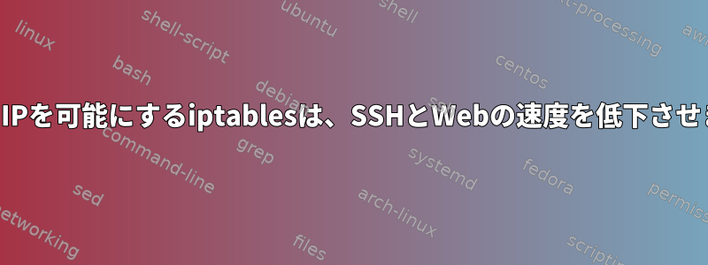 特定のIPを可能にするiptablesは、SSHとWebの速度を低下させます。