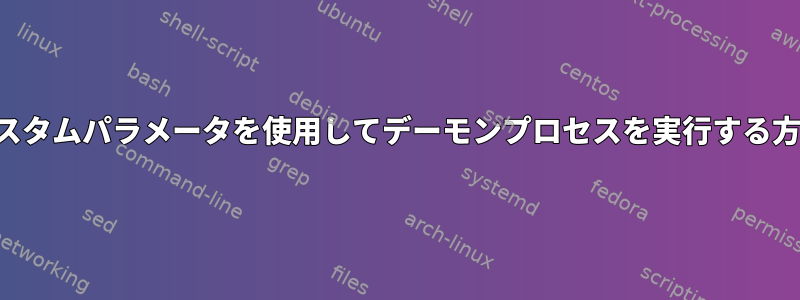 カスタムパラメータを使用してデーモンプロセスを実行する方法