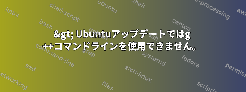 2&gt; Ubuntuアップデートではg ++コマンドラインを使用できません。