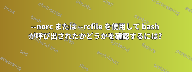 --norc または --rcfile を使用して bash が呼び出されたかどうかを確認するには?