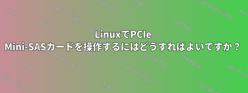 LinuxでPCIe Mini-SASカードを操作するにはどうすればよいですか？