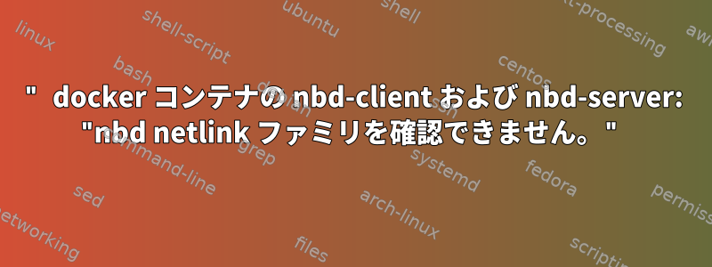 " docker コンテナの nbd-client および nbd-server: "nbd netlink ファミリを確認できません。"