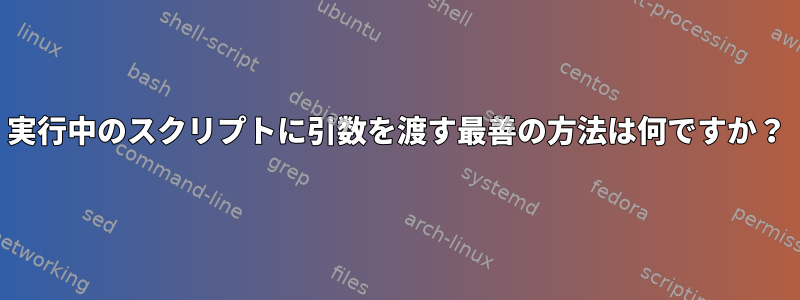 実行中のスクリプトに引数を渡す最善の方法は何ですか？